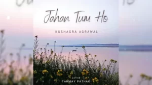 Jahan Tum Ho Lyrics - Kushagra Agrawal
