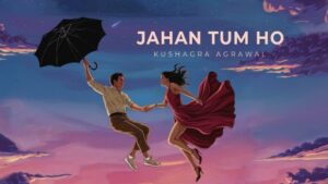 Jahan Tum Ho Lyrics - Kushagra Agrawal Jahan Tum Ho Lytrics - Kushagra Agrawal